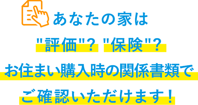 あなたの家は'評価'? '保険'?お住まいご購入時やリフォーム工事などの関係処理で確認できます!