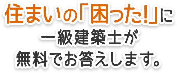 住まいの「困った!」に一級建築士が無料でお答えします。