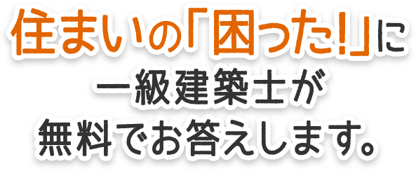 住まいの「困った！」に一級建築士が無料でお答えします。