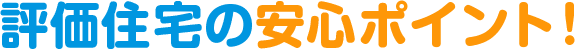 評価住宅の安心ポイント！